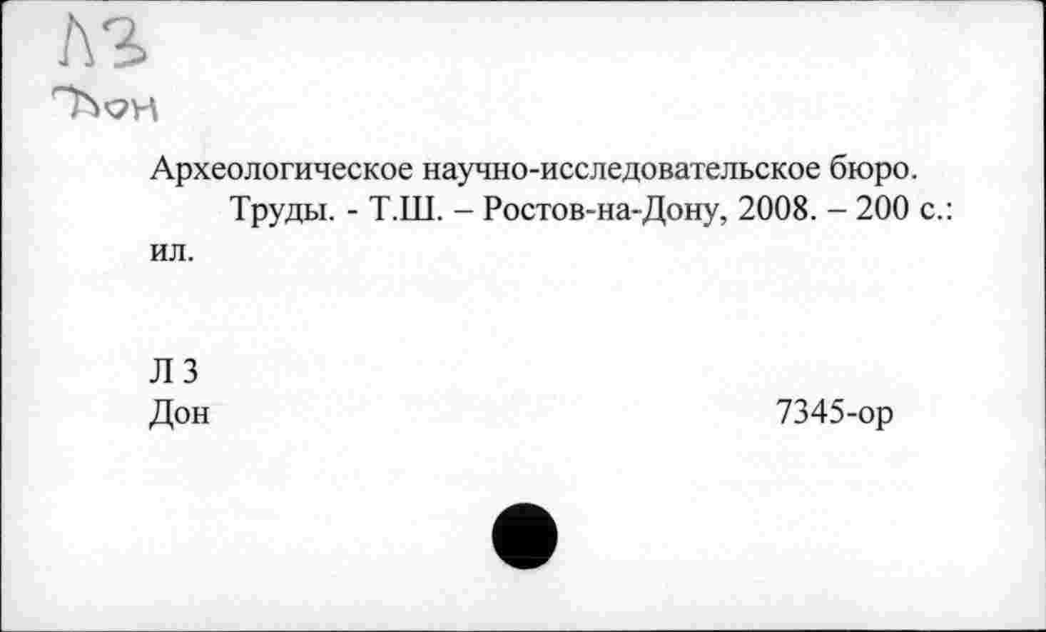 ﻿Археологическое научно-исследовательское бюро.
Труды. - Т.Ш. - Ростов-на-Дону, 2008. - 200 с.: ил.
Л 3 Дон
7345-ор
